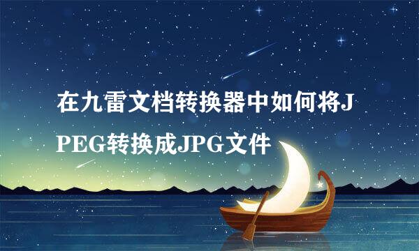 在九雷文档转换器中如何将JPEG转换成JPG文件