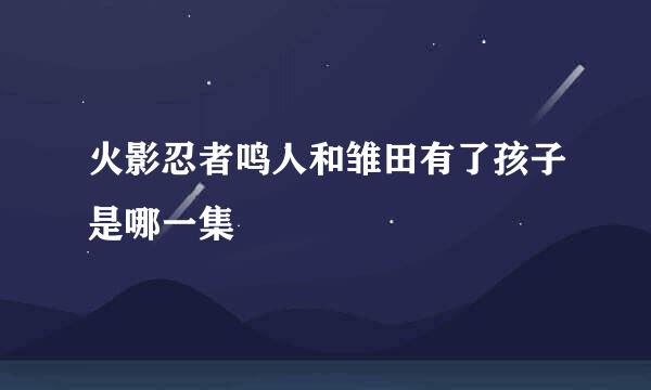 火影忍者鸣人和雏田有了孩子是哪一集