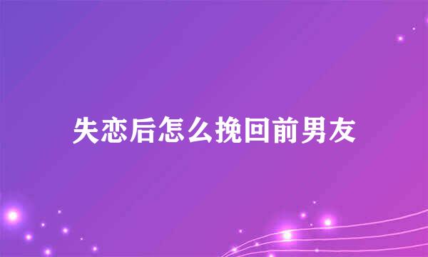 失恋后怎么挽回前男友
