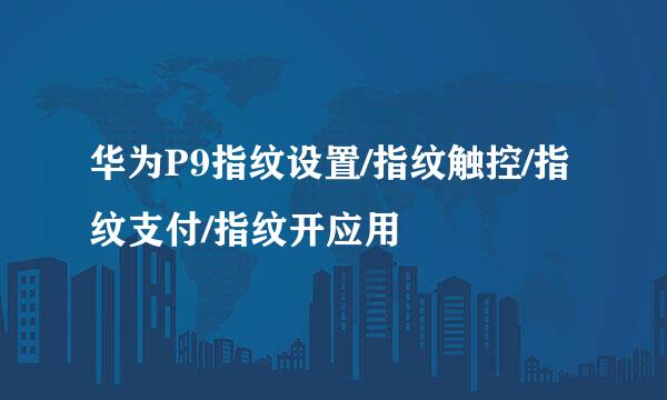 华为P9指纹设置/指纹触控/指纹支付/指纹开应用