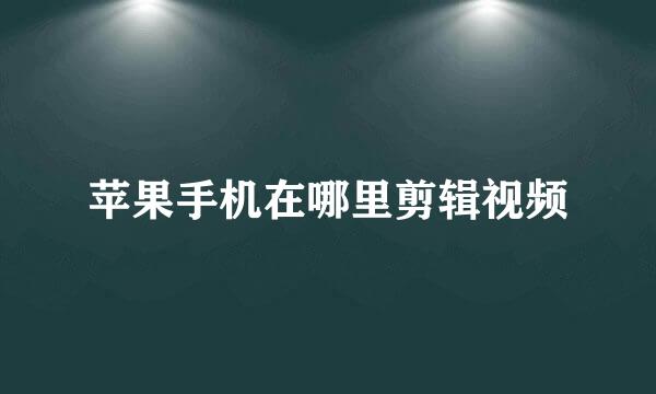 苹果手机在哪里剪辑视频