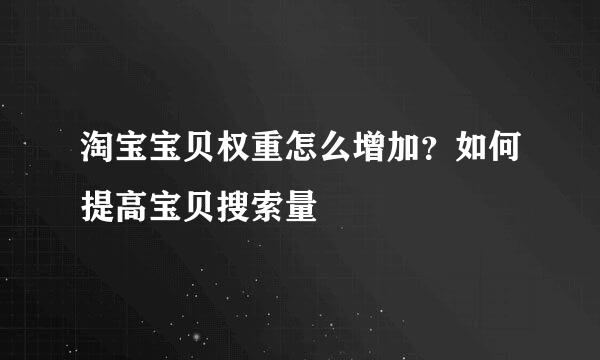 淘宝宝贝权重怎么增加？如何提高宝贝搜索量