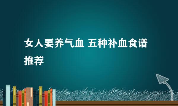 女人要养气血 五种补血食谱推荐