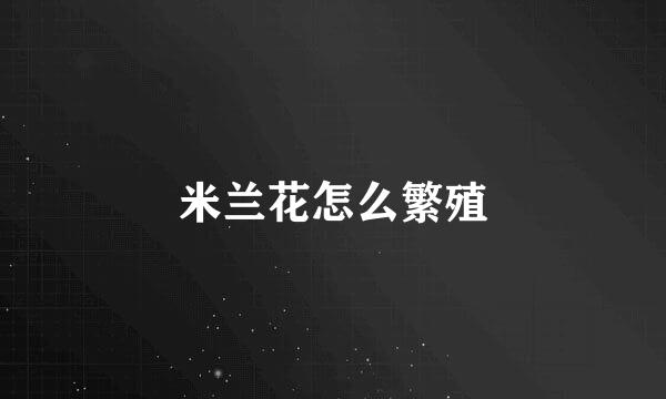 米兰花怎么繁殖