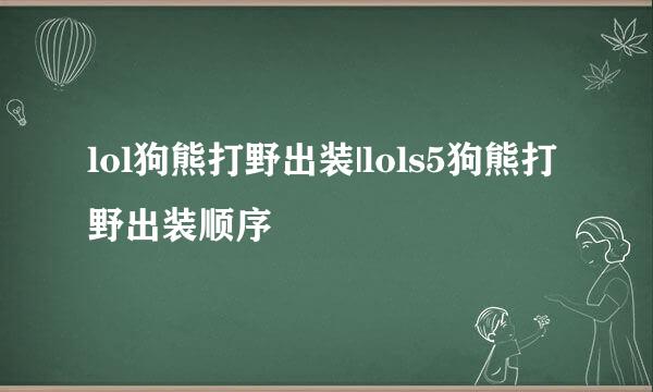 lol狗熊打野出装|lols5狗熊打野出装顺序