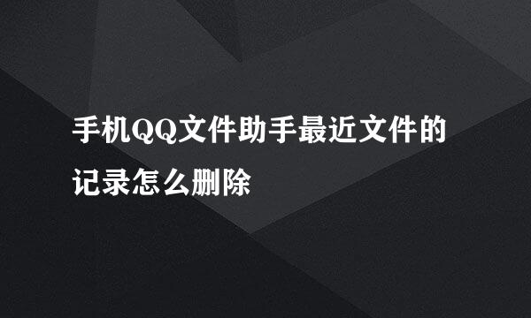 手机QQ文件助手最近文件的记录怎么删除