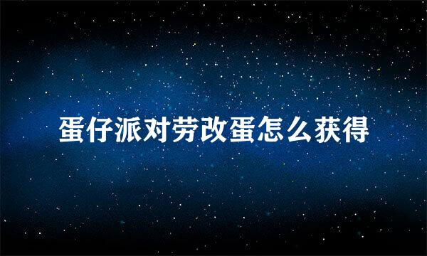 蛋仔派对劳改蛋怎么获得