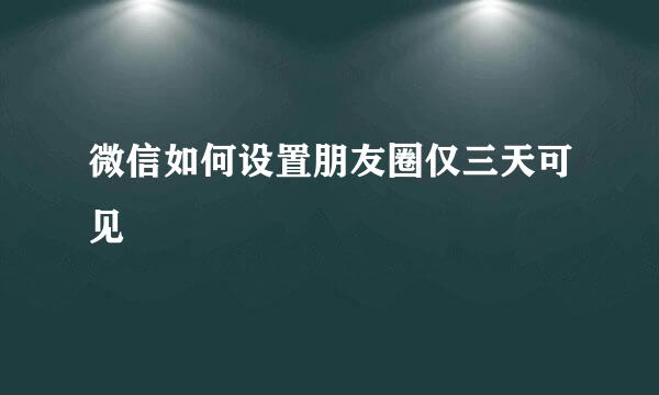 微信如何设置朋友圈仅三天可见