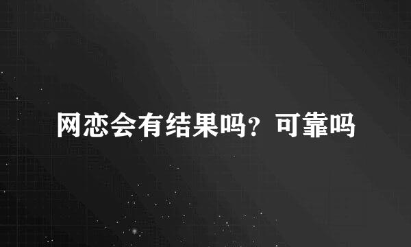 网恋会有结果吗？可靠吗