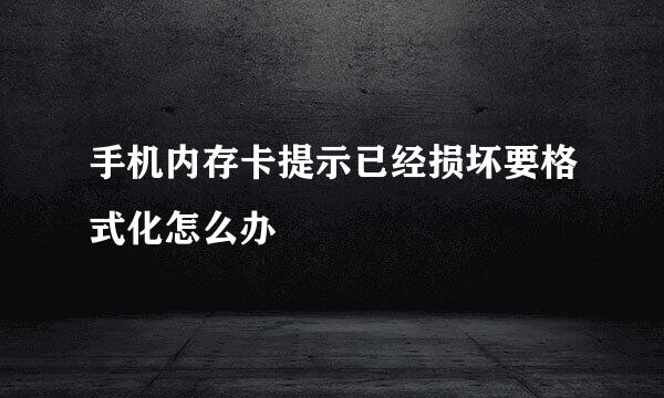 手机内存卡提示已经损坏要格式化怎么办