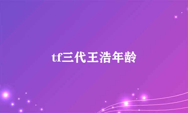 tf三代王浩年龄