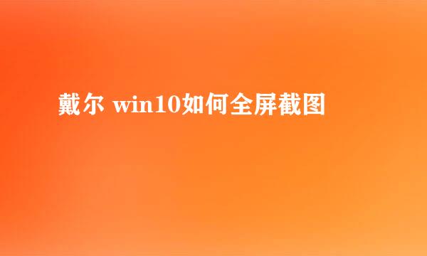 戴尔 win10如何全屏截图