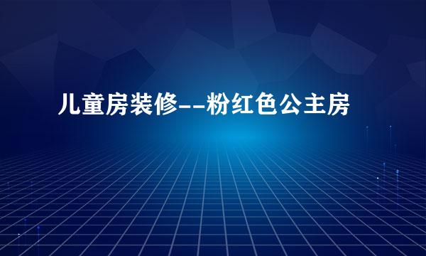 儿童房装修--粉红色公主房