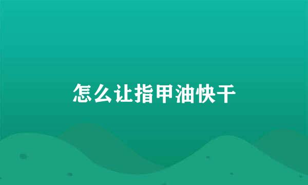 怎么让指甲油快干