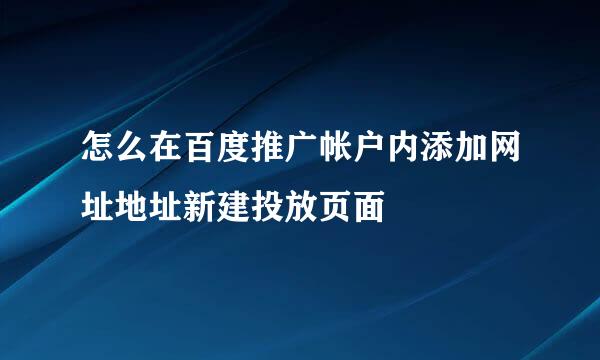 怎么在百度推广帐户内添加网址地址新建投放页面