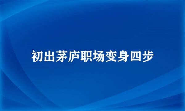 初出茅庐职场变身四步