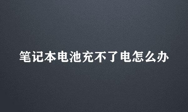 笔记本电池充不了电怎么办