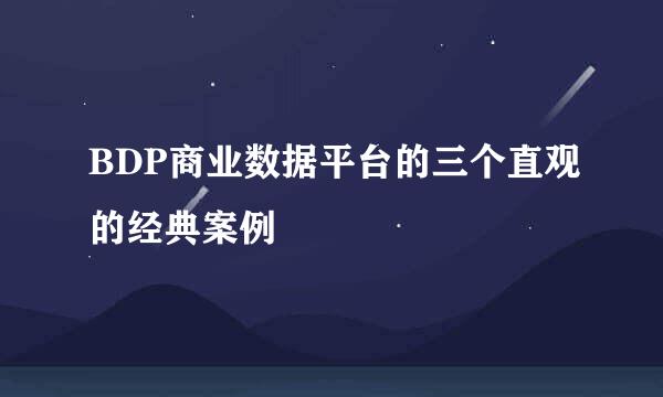 BDP商业数据平台的三个直观的经典案例
