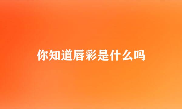 你知道唇彩是什么吗