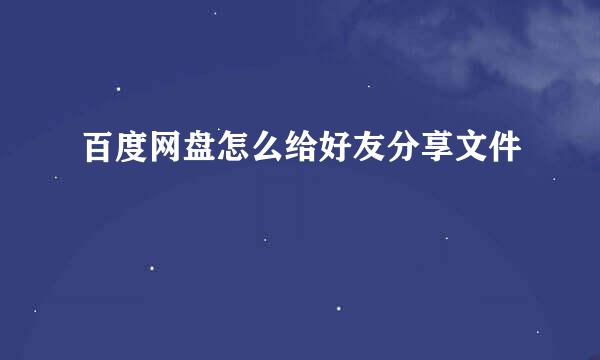 百度网盘怎么给好友分享文件