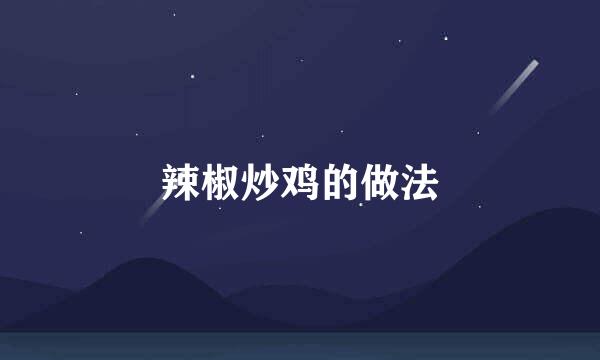 辣椒炒鸡的做法