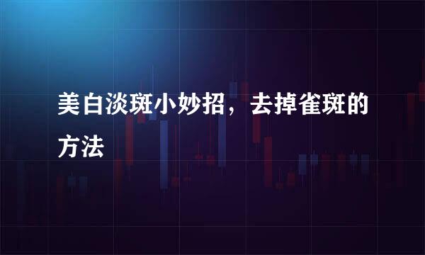 美白淡斑小妙招，去掉雀斑的方法