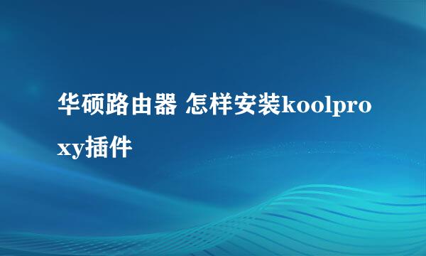 华硕路由器 怎样安装koolproxy插件