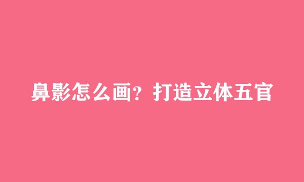 鼻影怎么画？打造立体五官