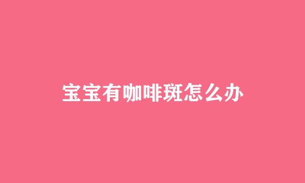 宝宝有咖啡斑怎么办