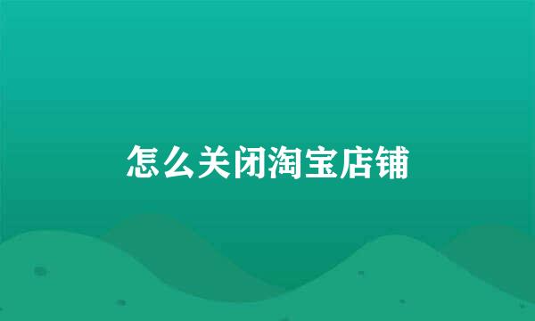 怎么关闭淘宝店铺