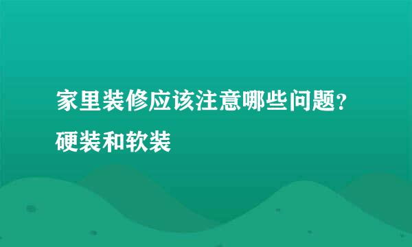 家里装修应该注意哪些问题？硬装和软装