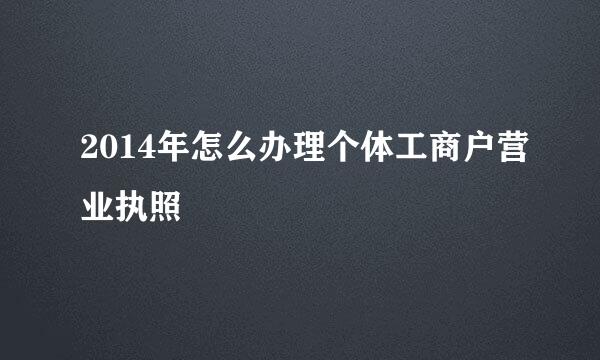 2014年怎么办理个体工商户营业执照