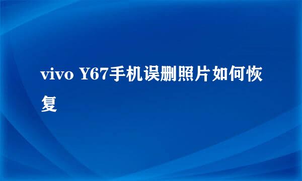 vivo Y67手机误删照片如何恢复