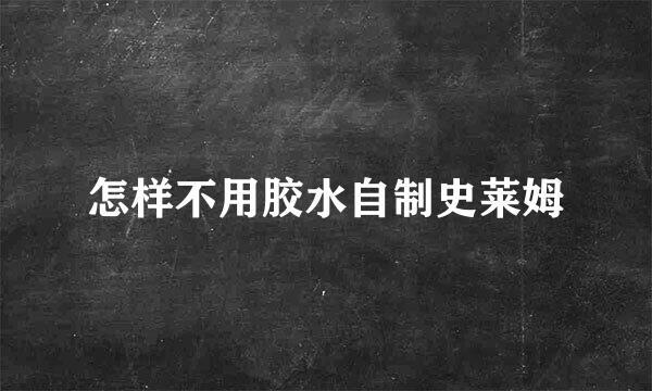 怎样不用胶水自制史莱姆