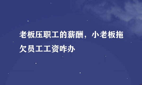 老板压职工的薪酬，小老板拖欠员工工资咋办