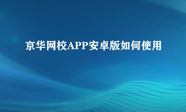 京华网校APP安卓版如何使用