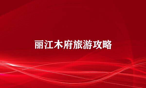 丽江木府旅游攻略