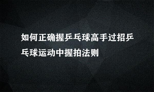 如何正确握乒乓球高手过招乒乓球运动中握拍法则