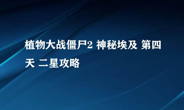 植物大战僵尸2 神秘埃及 第四天 二星攻略