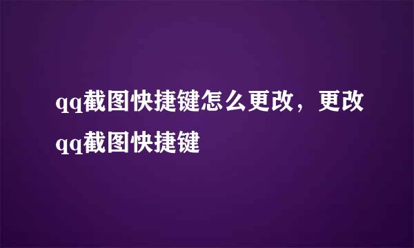 qq截图快捷键怎么更改，更改qq截图快捷键