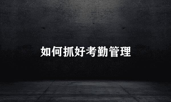 如何抓好考勤管理