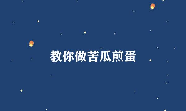 教你做苦瓜煎蛋