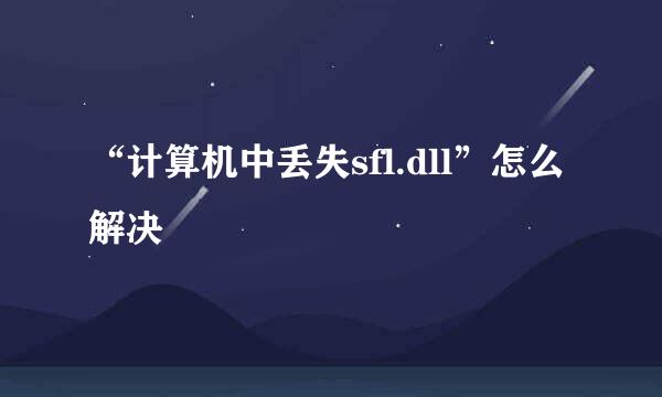 “计算机中丢失sfl.dll”怎么解决