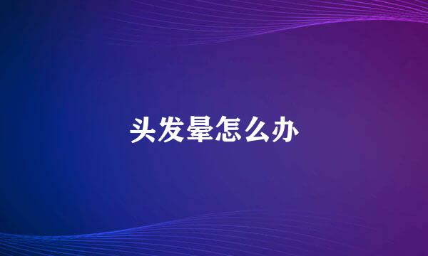 头发晕怎么办
