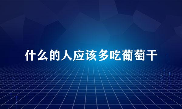 什么的人应该多吃葡萄干