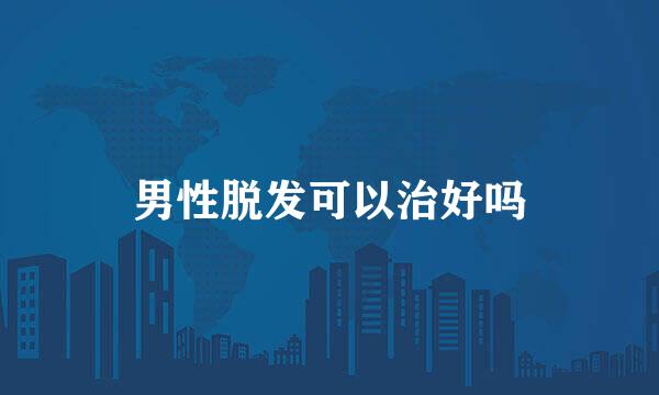 男性脱发可以治好吗