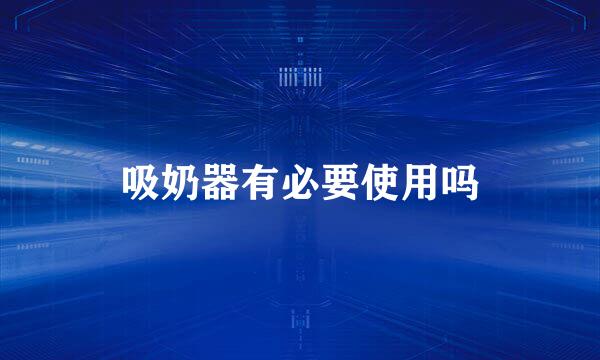 吸奶器有必要使用吗