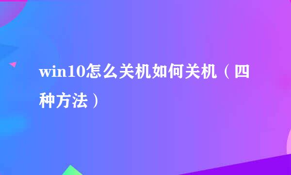 win10怎么关机如何关机（四种方法）