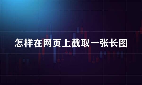 怎样在网页上截取一张长图