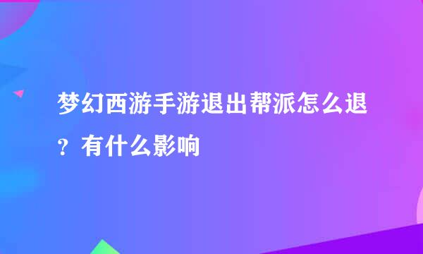 梦幻西游手游退出帮派怎么退？有什么影响